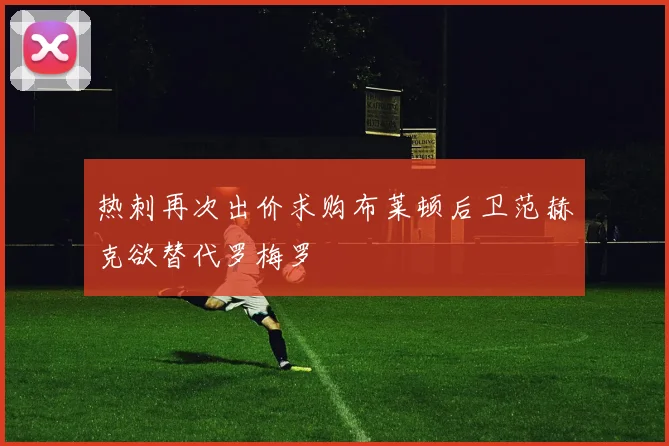 热刺再次出价求购布莱顿后卫范赫克欲替代罗梅罗