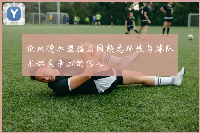 伦纳德加盟猛龙因熟悉环境与球队东部竞争力的信心