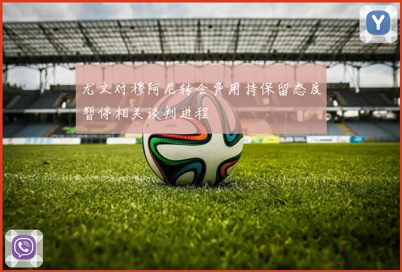 尤文对穆阿尼转会费用持保留态度暂停相关谈判进程