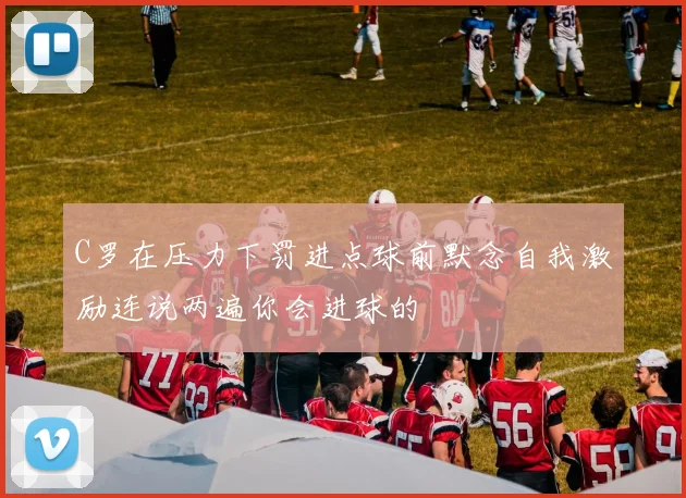 C罗在压力下罚进点球前默念自我激励连说两遍你会进球的