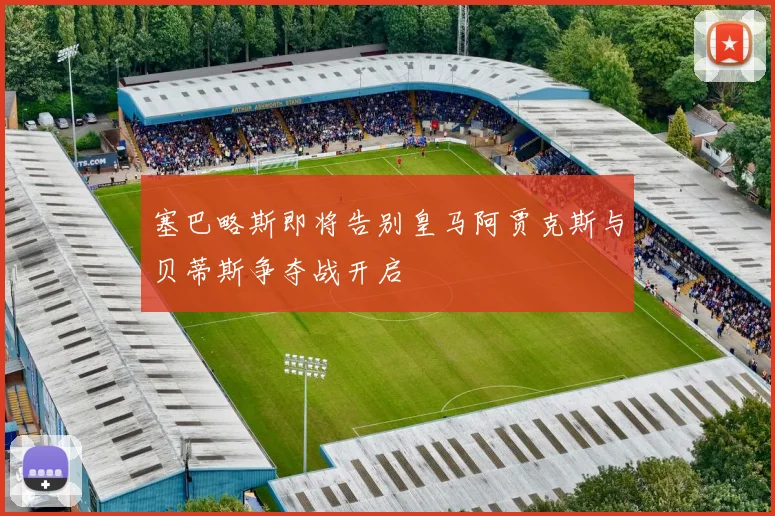 塞巴略斯即将告别皇马阿贾克斯与贝蒂斯争夺战开启