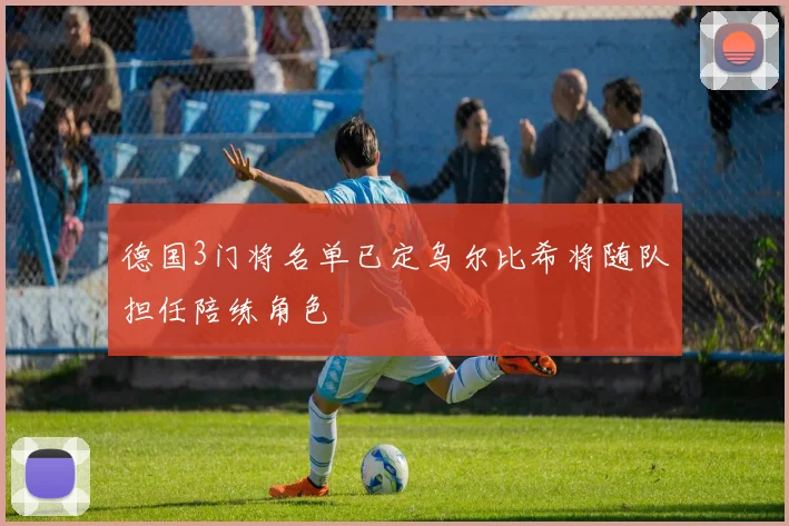 德国3门将名单已定乌尔比希将随队担任陪练角色