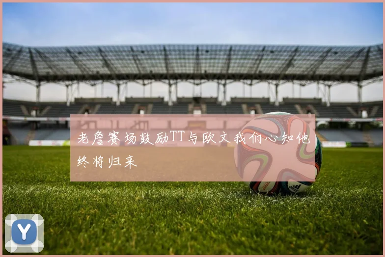 老詹赛场鼓励TT与欧文我们心知他终将归来