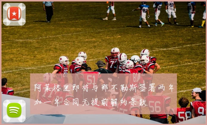 阿莱格里即将与那不勒斯签署两年加一年合同无提前解约条款