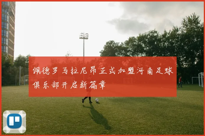 佩德罗马拉尼昂正式加盟河南足球俱乐部开启新篇章