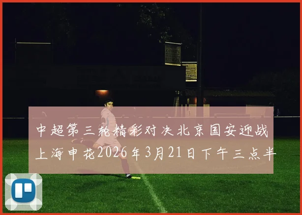 中超第三轮精彩对决北京国安迎战上海申花2026年3月21日下午三点半开赛
